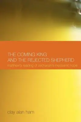 El rey que viene y el pastor rechazado: La lectura que hace Mateo de la esperanza mesiánica de Zacarías - The Coming King and the Rejected Shepherd: Matthew's Reading of Zechariah's Messianic Hope