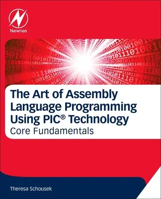 El arte de la programación en lenguaje ensamblador con tecnología Pic(r): Fundamentos básicos - The Art of Assembly Language Programming Using Pic(r) Technology: Core Fundamentals