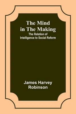 La mente en formación: La relación entre la inteligencia y la reforma social - The Mind in the Making: The Relation of Intelligence to Social Reform