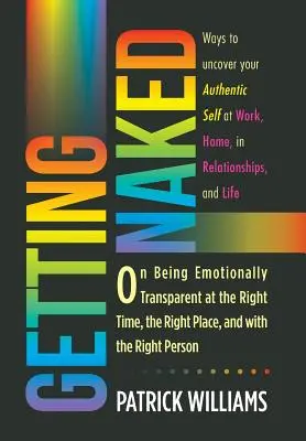 Desnudarse: Cómo ser emocionalmente transparente en el momento, el lugar y con la persona adecuados - Getting Naked: On Being Emotionally Transparent at the Right time, the Right Place, and with the Right Person