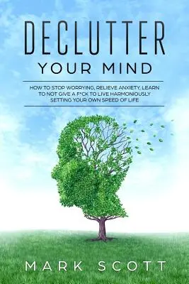 Declutter Your Mind: How to Stop Worrying, Relieve Anxiety, Learn to Not Give a F*ck to Live Harmoniously, Setting Your Own Speed of Life (Cómo dejar de preocuparse, aliviar la ansiedad, aprender a que no te importe una mierda para vivir armoniosamente, estableciendo tu propia velocidad de vida) - Declutter Your Mind: How to Stop Worrying, Relieve Anxiety, Learn to Not Give a F*ck to Live Harmoniously, Setting Your Own Speed of Life