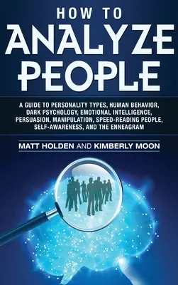 How to Analyze People: A Guide to Personality Types, Human Behavior, The Dark Psychology, Emotional Intelligence, Persuasion, Manipulation, Speed - How to Analyze People: A Guide to Personality Types, Human Behavior, Dark Psychology, Emotional Intelligence, Persuasion, Manipulation, Speed