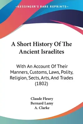 A Short History Of The Ancient Israelites: Con Una Relación De Sus Modos, Costumbres, Leyes, Política, Religión, Sectas, Artes Y Oficios - A Short History Of The Ancient Israelites: With An Account Of Their Manners, Customs, Laws, Polity, Religion, Sects, Arts, And Trades