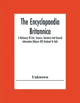 La Enciclopedia Británica: A Dictionary Of Arts, Sciences, Literature And General Information (Volume Xiv) Husband To Italic - The Encyclopaedia Britannica: A Dictionary Of Arts, Sciences, Literature And General Information (Volume Xiv) Husband To Italic