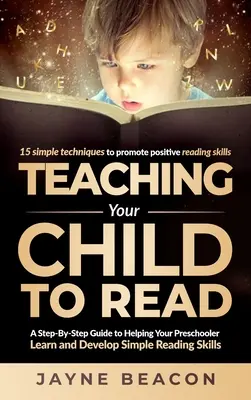 Cómo enseñar a leer a su hijo: Una guía paso a paso para ayudar a su hijo en edad preescolar a aprender y desarrollar habilidades de lectura sencillas. - Teaching Your Child To Read: A Step By Step Guide To Helping Your Preschooler Learn And Develop Simple Reading Skills