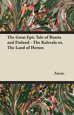 El gran relato épico de Rusia y Finlandia - El Kalevala o la tierra de los héroes - The Great Epic Tale of Russia and Finland - The Kalevala or, The Land of Heroes