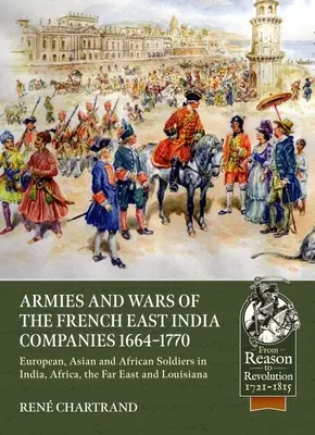 Ejércitos y guerras de las Compañías Francesas de las Indias Orientales 1664-1770: Soldados europeos, asiáticos y africanos en la India, África, Extremo Oriente y Luisiana - Armies and Wars of the French East India Companies 1664-1770: European, Asian and African Soldiers in India, Africa, the Far East and Louisiana