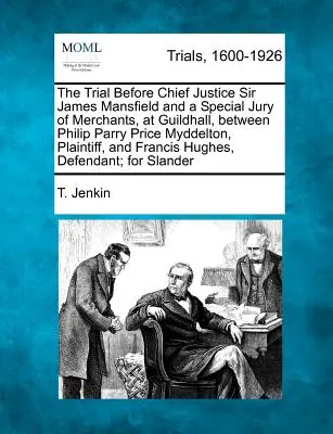 El Juicio ante el Presidente del Tribunal Supremo Sir James Mansfield y un Jurado Especial de Comerciantes, en Guildhall, entre Philip Parry Price Myddelton, Demandante, y - The Trial Before Chief Justice Sir James Mansfield and a Special Jury of Merchants, at Guildhall, Between Philip Parry Price Myddelton, Plaintiff, and