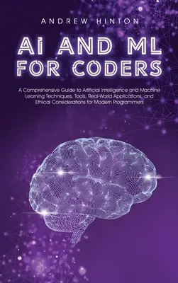 AI and ML for Coders: A Comprehensive Guide to Artificial Intelligence and Machine Learning Techniques, Tools, Real-World Applications, and