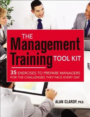 El kit de herramientas para la formación de directivos: 35 ejercicios para preparar a los directivos para los retos a los que se enfrentan cada día - The Management Training Tool Kit: 35 Exercises to Prepare Managers for the Challenges They Face Every Day