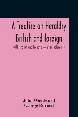 Tratado de heráldica británica y extranjera: con glosarios en inglés y francés (Volumen I) - A Treatise On Heraldry British And Foreign: With English And French Glossaries (Volume I)