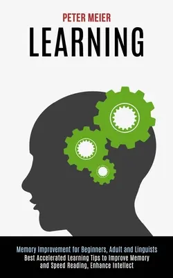 Aprendizaje: Los mejores consejos de aprendizaje acelerado para mejorar la memoria y la velocidad de lectura, potenciar el intelecto (Mejora de la memoria para principiantes - Learning: Best Accelerated Learning Tips to Improve Memory and Speed Reading, Enhance Intellect (Memory Improvement for Beginner