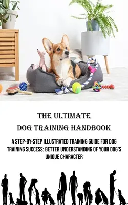 El manual definitivo de adiestramiento canino: Una guía ilustrada paso a paso para el éxito del adiestramiento canino: Una mejor comprensión del carácter único de su perro - The Ultimate Dog Training Handbook: A Step-by-step Illustrated Training Guide for Dog Training Success: Better Understanding of Your Dog's Unique Char