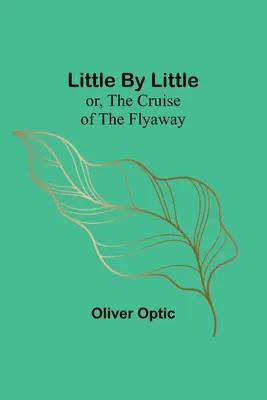 Poco a poco; o, El crucero del Flyaway - Little By Little; or, The Cruise of the Flyaway