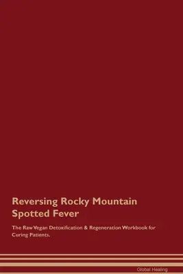 Revirtiendo la Fiebre Manchada de las Montañas Rocosas El Libro de Trabajo de Desintoxicación y Regeneración Crudivegano para Curar Pacientes. - Reversing Rocky Mountain Spotted Fever The Raw Vegan Detoxification & Regeneration Workbook for Curing Patients.