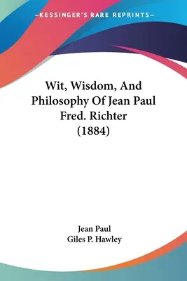 Ingenio, sabiduría y filosofía de Jean Paul Fred. Richter (1884) - Wit, Wisdom, And Philosophy Of Jean Paul Fred. Richter (1884)