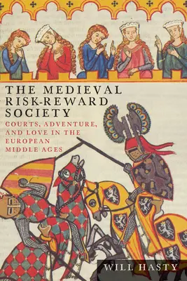 La sociedad medieval del riesgo y la recompensa: Cortes, aventuras y amor en la Edad Media europea - The Medieval Risk-Reward Society: Courts, Adventure, and Love in the European Middle Ages