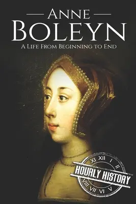 Ana Bolena: Una vida de principio a fin - Anne Boleyn: A Life From Beginning to End