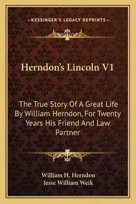 Herndon's Lincoln V1: La verdadera historia de una gran vida por William Herndon, su amigo y socio durante veinte años - Herndon's Lincoln V1: The True Story Of A Great Life By William Herndon, For Twenty Years His Friend And Law Partner