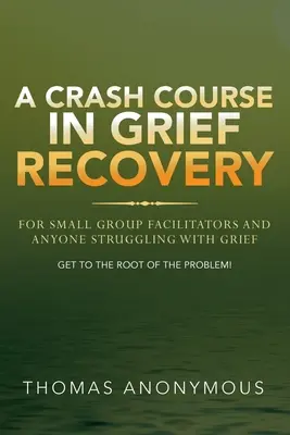 Un curso acelerado de recuperación del duelo: Para Facilitadores de Grupos Pequeños y Cualquiera que Luche con el Duelo - A Crash Course In Grief Recovery: For Small Group Facilitators And Anyone Struggling With Grief