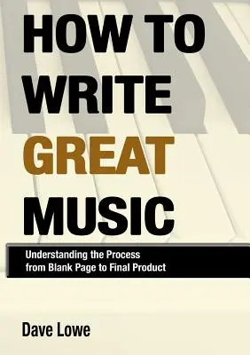 Cómo escribir buena música: cómo entender el proceso desde la página en blanco hasta el producto final - How To Write Great Music - Understanding the Process from Blank Page to Final Product