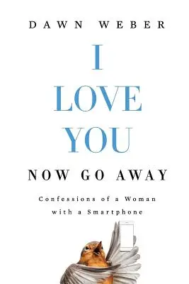 Te quiero. Now Go Away: Confesiones de una mujer con un smartphone - I Love You. Now Go Away: Confessions of a Woman with a Smartphone