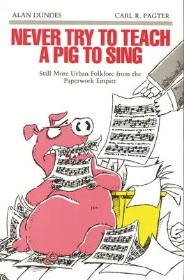 Nunca intentes enseñar a cantar a un cerdo: más folclore urbano del imperio del papeleo - Never Try to Teach a Pig to Sing: Still More Urban Folklore from the Paperwork Empire