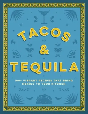 Tacos y Tequila: Más de 100 recetas vibrantes que llevan México a su cocina - Tacos and Tequila: 100+ Vibrant Recipes That Bring Mexico to Your Kitchen