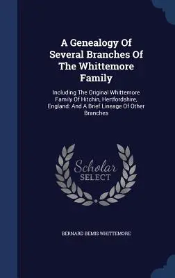 Genealogía de varias ramas de la familia Whittemore: Incluyendo La Familia Whittemore Original De Hitchin, Hertfordshire, Inglaterra: Y Una Breve Lin - A Genealogy Of Several Branches Of The Whittemore Family: Including The Original Whittemore Family Of Hitchin, Hertfordshire, England: And A Brief Lin