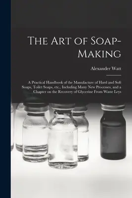 El arte de fabricar jabón: manual práctico para la fabricación de jabones duros y blandos, jabones de tocador, etc., que incluye muchos procedimientos nuevos, y - The Art of Soap-making: a Practical Handbook of the Manufacture of Hard and Soft Soaps, Toilet Soaps, Etc., Including Many New Processes, and