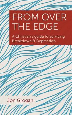 De Over the Edge: Guía de un cristiano para sobrevivir al colapso y la depresión - From Over the Edge: A Christian's guide to surviving Breakdown & Depression