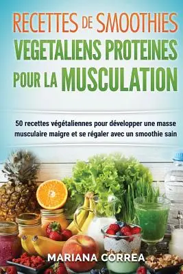 RECETAS DE SMOOTHIES VEGETALIENS PROTEINES POUR La MUSCULATION: Inclus: 50 Recettes Vegetaliennes pour Developper une Masse Musculaire Maigre et se R - RECETTES DE SMOOTHIES VEGETALIENS PROTEINES POUR La MUSCULATION: Inclus: 50 Recettes Vegetaliennes pour Developper une Masse Musculaire Maigre et se R