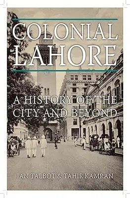 Lahore colonial: A History of the City and Beyond - Colonial Lahore: A History of the City and Beyond