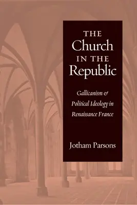 La Iglesia en la República: El galicanismo y la ideología política en la Francia del Renacimiento - Church in the Republic: Gallicanism and Political Ideology in Renaissance France