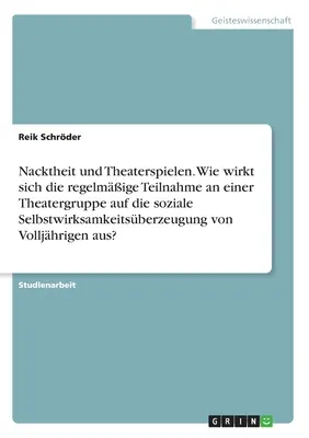 Desnudez y representación teatral. ¿Cómo afecta la participación regular en un grupo de teatro a la autoeficacia social de los adolescentes? - Nacktheit und Theaterspielen. Wie wirkt sich die regelmige Teilnahme an einer Theatergruppe auf die soziale Selbstwirksamkeitsberzeugung von Vollj