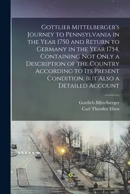 El viaje de Gottlieb Mittelberger a Pensilvania en el año 1750 y su regreso a Alemania en el año 1754, que contiene no sólo una descripción del condado de Natrona, sino también de sus alrededores. - Gottlieb Mittelberger's Journey to Pennsylvania in the Year 1750 and Return to Germany in the Year 1754, Containing not Only a Description of the Coun