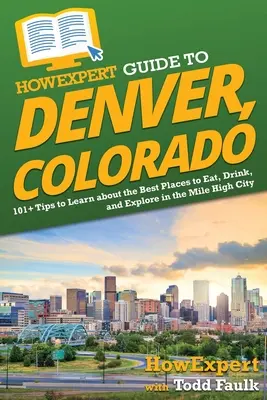 HowExpert Guide to Denver, Colorado: 101+ Tips to Learn about the Best Places to Eat, Drink, and Explore in the Mile High City (en inglés) - HowExpert Guide to Denver, Colorado: 101+ Tips to Learn about the Best Places to Eat, Drink, and Explore in the Mile High City