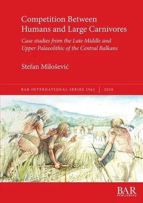 Competencia entre humanos y grandes carnívoros: Estudios de caso del Paleolítico Medio y Superior de los Balcanes centrales - Competition Between Humans and Large Carnivores: Case studies from the Late Middle and Upper Palaeolithic of the Central Balkans