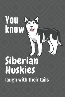 Usted sabe que los Huskies Siberianos se ríen con la cola: Para los fans de los Huskies Siberianos - You know Siberian Huskies laugh with their tails: For Siberian Huskie Dog Fans