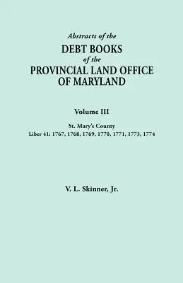 Resúmenes de los Libros de Deudas de la Oficina Provincial de Tierras de Maryland. Volumen III, Condado de St. Mary. Liber 41: 1767, 1768, 1769, 1770, 1771, 1773, 17 - Abstracts of the Debt Books of the Provincial Land Office of Maryland. Volume III, St. Mary's County. Liber 41: 1767, 1768, 1769, 1770, 1771, 1773, 17