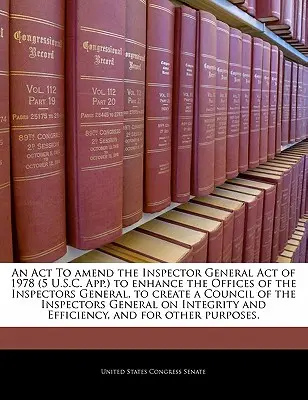 Ley por la que se modifica la Ley de Inspectores Generales de 1978 (5 U.S.C. App.) para mejorar las Oficinas de los Inspectores Generales, crear un Consejo de Inspectores Generales y mejorar la Oficina del Inspector General. - An ACT to Amend the Inspector General Act of 1978 (5 U.S.C. App.) to Enhance the Offices of the Inspectors General, to Create a Council of the Inspect