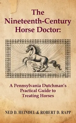 El médico de caballos del siglo XIX: Guía práctica para tratar caballos de un holandés de Pensilvania - The Nineteenth-Century Horse Doctor: A Pennsylvania Dutchman's Practical Guide to Treating Horses