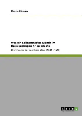 Was ein Seligenstdter Mnch im Dreiigjhrigen Krieg erlebte: La crónica de Leonhard Walz (1631 - 1646) - Was ein Seligenstdter Mnch im Dreiigjhrigen Krieg erlebte: Die Chronik des Leonhard Walz (1631 - 1646)