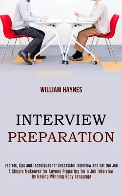 Preparación de Entrevistas: Un sencillo cambio de imagen para cualquiera que se prepare para una entrevista de trabajo con un lenguaje corporal ganador (Secretos, consejos y técnicas). - Interview Preparation: A Simple Makeover for Anyone Preparing for a Job Interview by Having Winning Body Language (Secrets, Tips and Techniqu