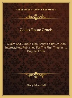 Codex Rosae Crucis: Un Manuscrito Raro Y Curioso De Interés Rosacruz, Ahora Publicado Por Primera Vez En Su Forma Original - Codex Rosae Crucis: A Rare And Curious Manuscript Of Rosicrucian Interest, Now Published For The First Time In Its Original Form