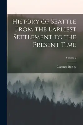 Historia de Seattle desde sus primeros asentamientos hasta la actualidad; Volumen 2 - History of Seattle From the Earliest Settlement to the Present Time; Volume 2