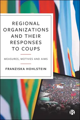 Las Organizaciones Regionales y sus Respuestas a los Golpes de Estado: Medidas, Motivos y Objetivos - Regional Organizations and Their Responses to Coups: Measures, Motives and Aims
