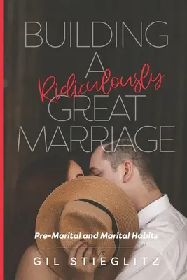 Construyendo un matrimonio ridículamente genial: Hábitos prematrimoniales y matrimoniales - Building a Ridiculously Great Marriage: Premarital and Marital Habits