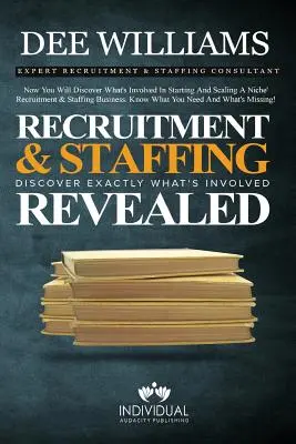 La contratación y la dotación de personal al descubierto: Descubra Exactamente Qué Implica Empezar y Aumentar Su Negocio de Contratación y Dotación de Personal de Nicho - Recruitment and Staffing Revealed: Discover Exactly What's Is Involved with Starting and Scaling Your Niche' Recruitment and Staffing Business