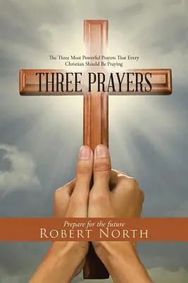 Tres Oraciones: Las tres oraciones más poderosas que todo cristiano debería rezar - Three Prayers: The Three Most Powerful Prayers That Every Christian Should Be Praying